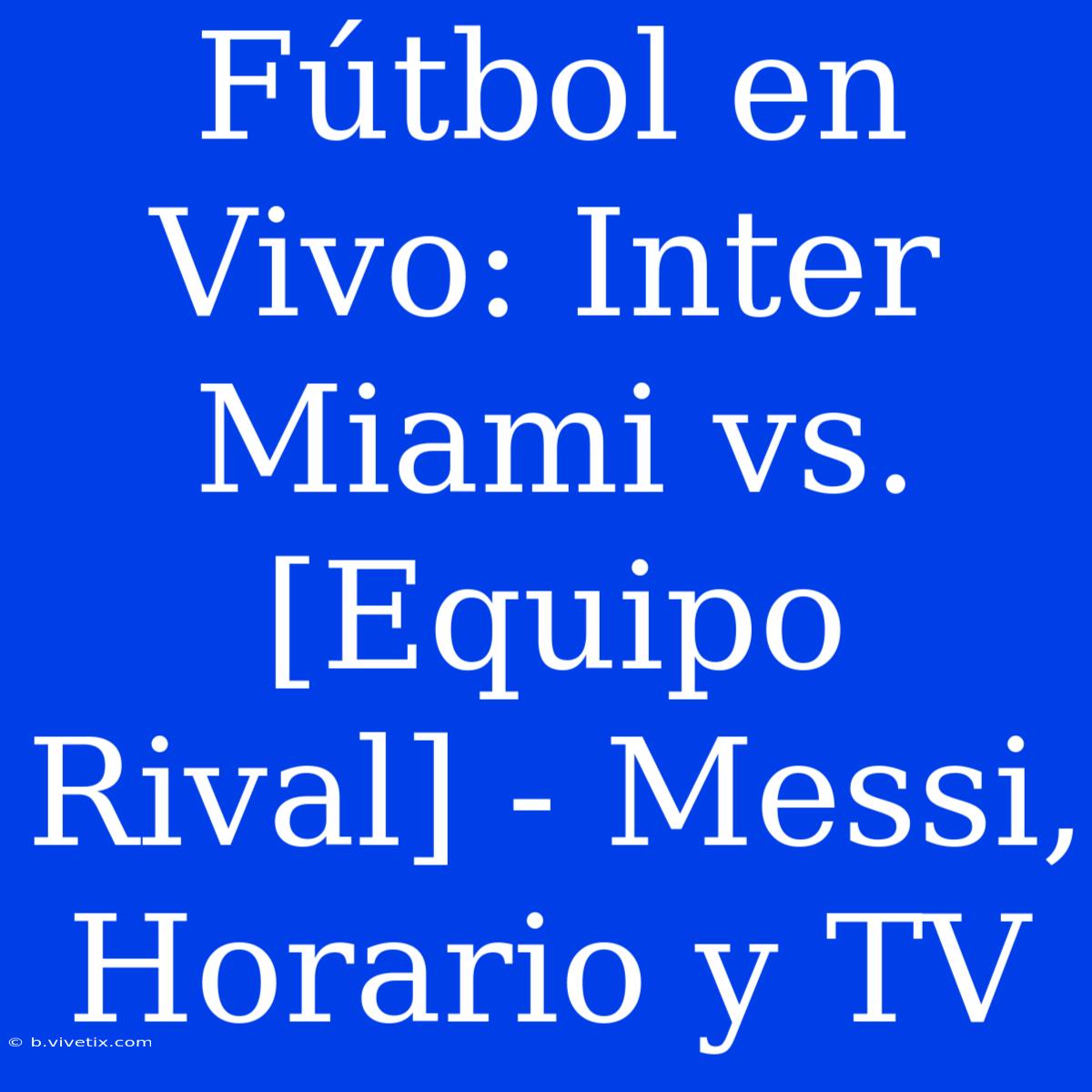 Fútbol En Vivo: Inter Miami Vs. [Equipo Rival] - Messi, Horario Y TV 