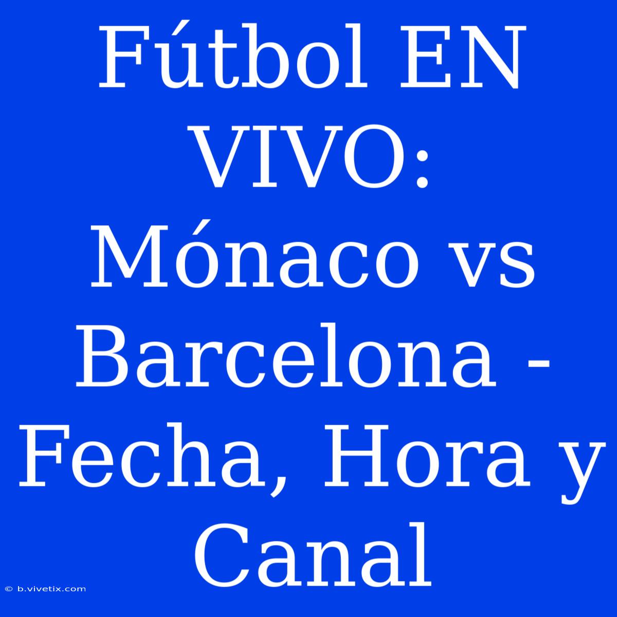 Fútbol EN VIVO: Mónaco Vs Barcelona - Fecha, Hora Y Canal