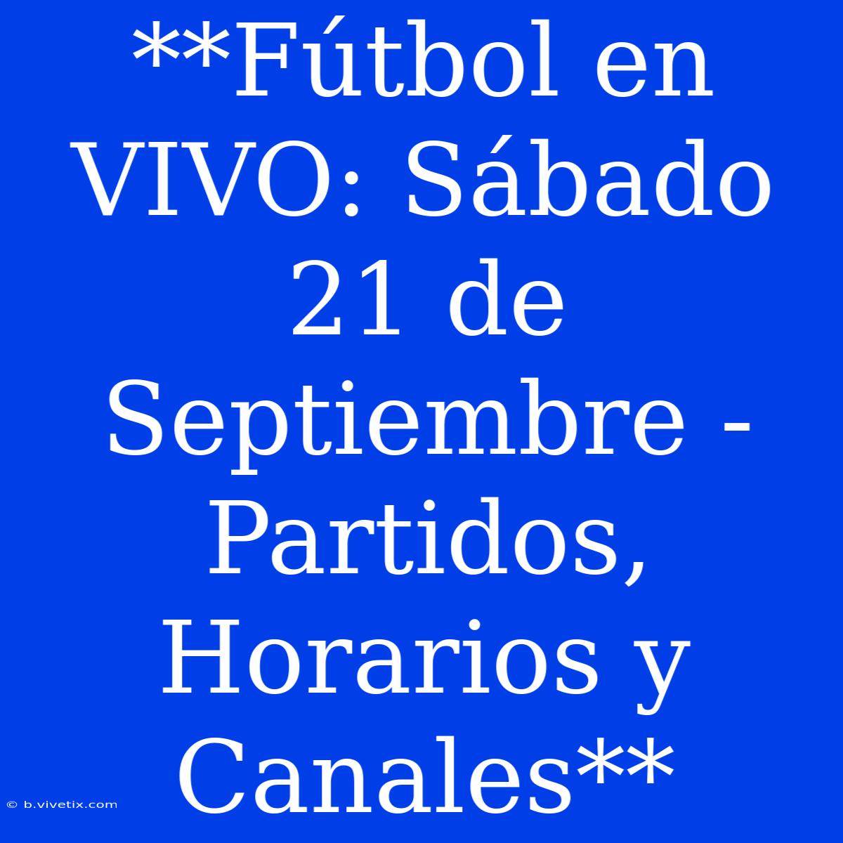 **Fútbol En VIVO: Sábado 21 De Septiembre - Partidos, Horarios Y Canales**