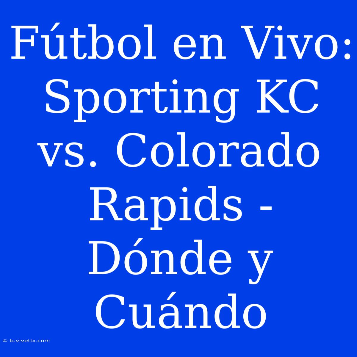 Fútbol En Vivo: Sporting KC Vs. Colorado Rapids - Dónde Y Cuándo