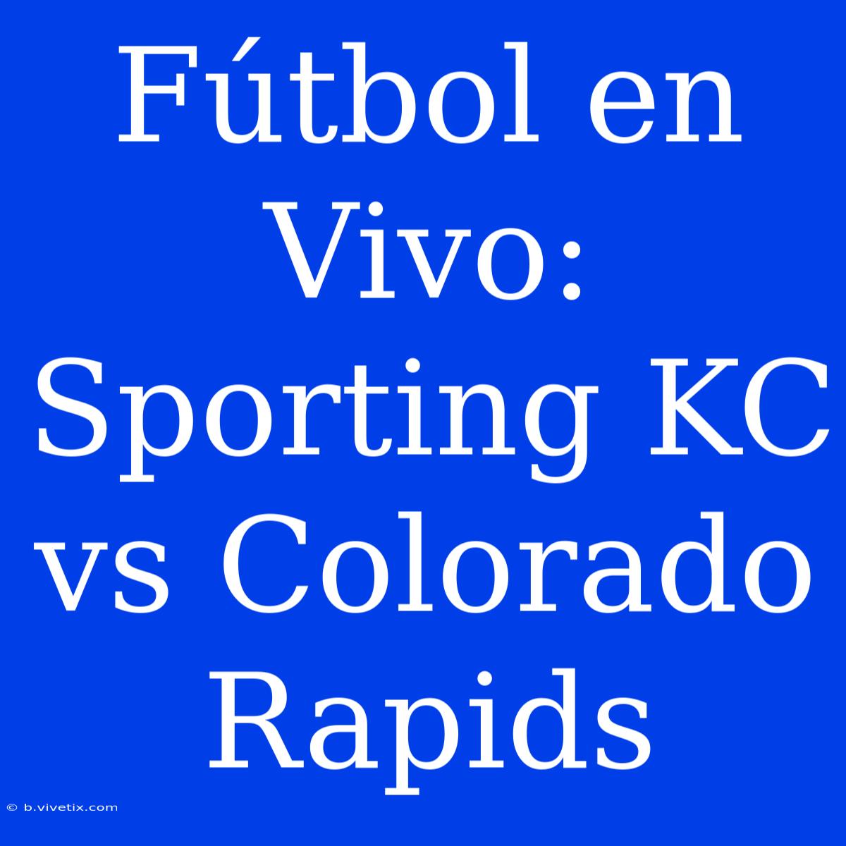 Fútbol En Vivo: Sporting KC Vs Colorado Rapids