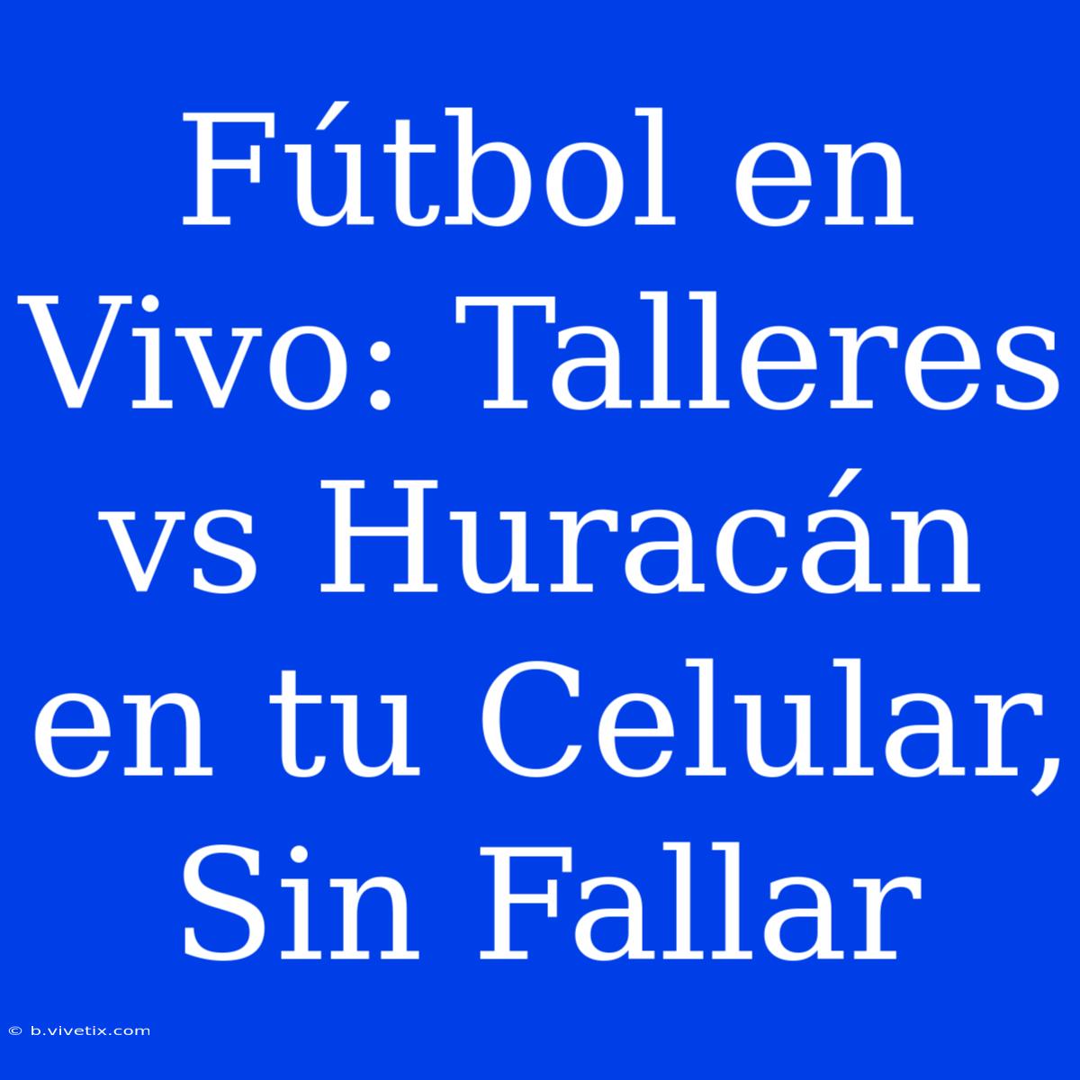 Fútbol En Vivo: Talleres Vs Huracán En Tu Celular, Sin Fallar