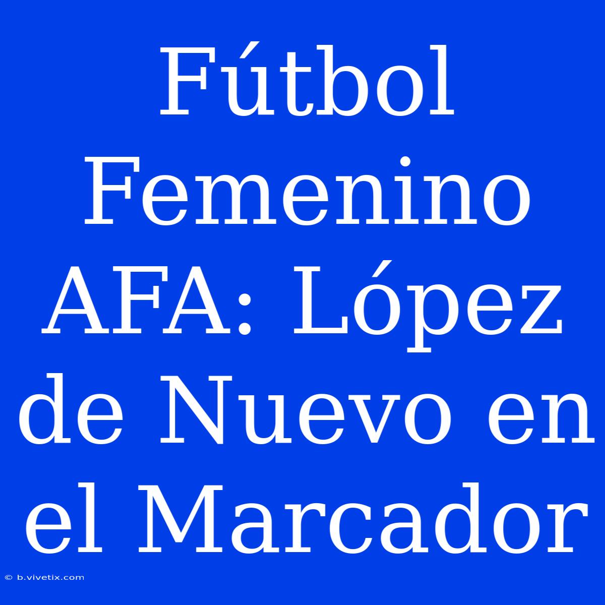 Fútbol Femenino AFA: López De Nuevo En El Marcador