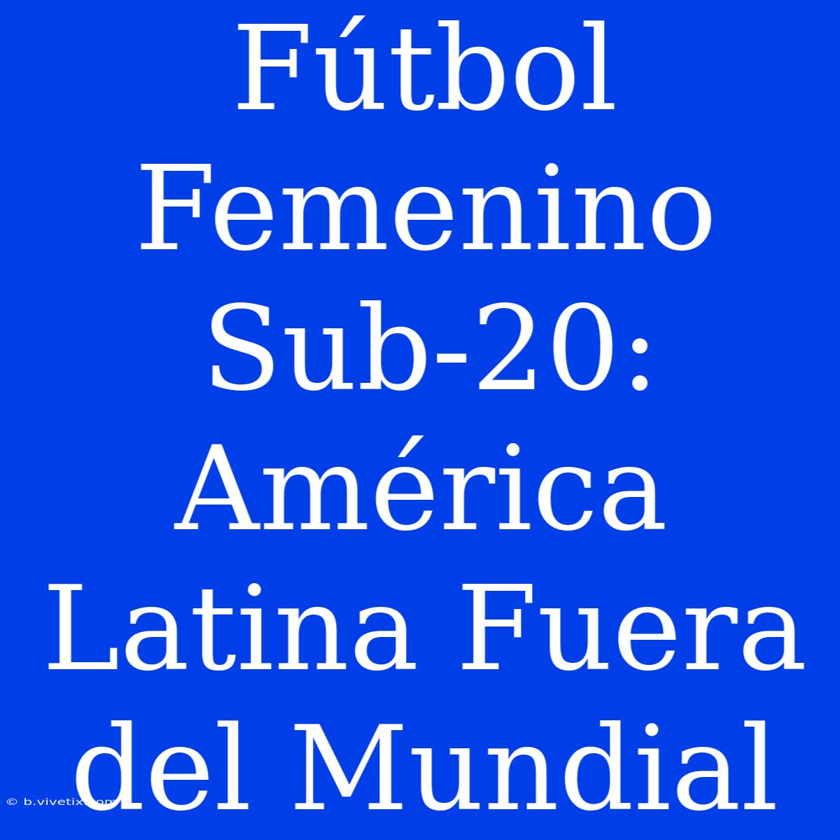 Fútbol Femenino Sub-20:  América Latina Fuera Del Mundial 