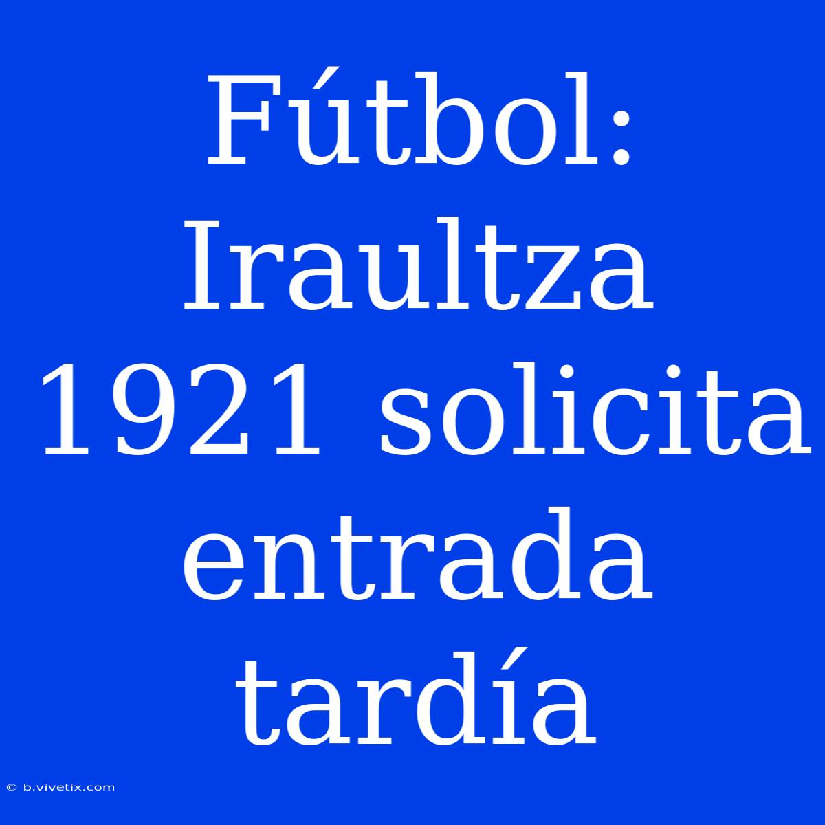 Fútbol: Iraultza 1921 Solicita Entrada Tardía