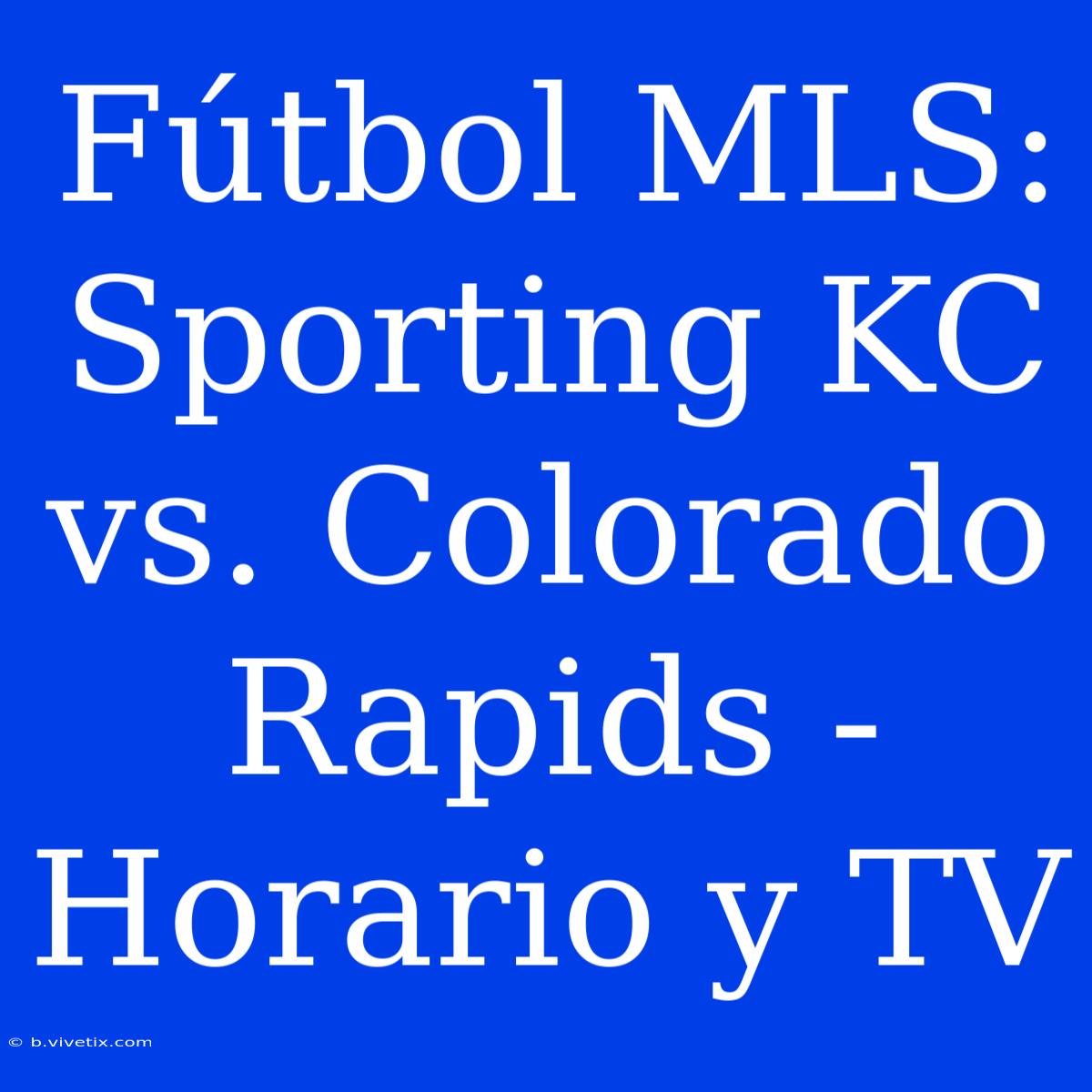 Fútbol MLS: Sporting KC Vs. Colorado Rapids - Horario Y TV