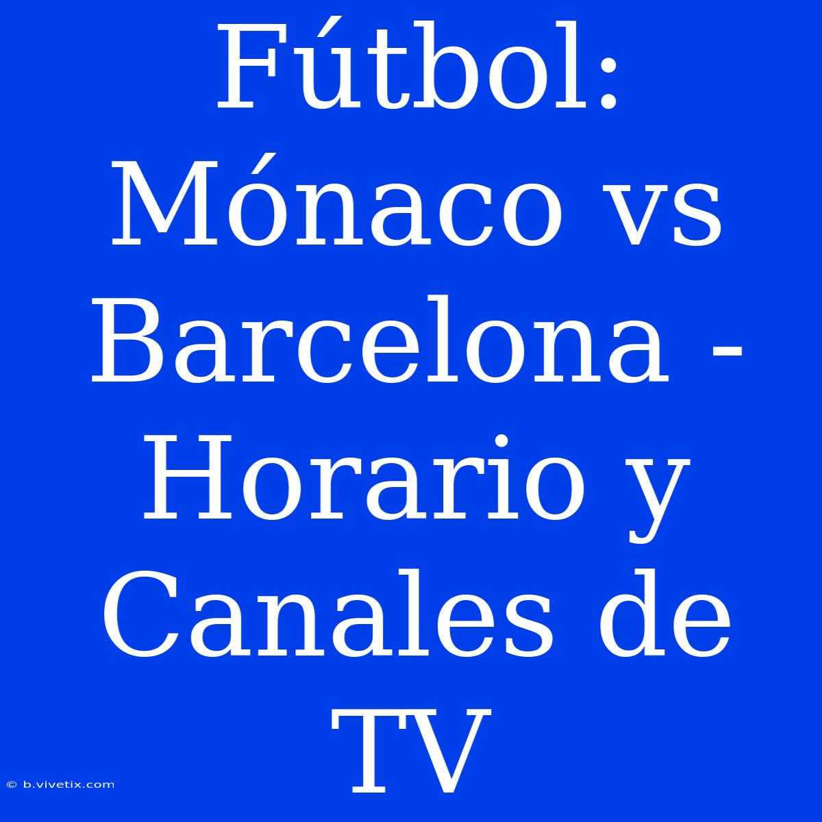 Fútbol: Mónaco Vs Barcelona - Horario Y Canales De TV