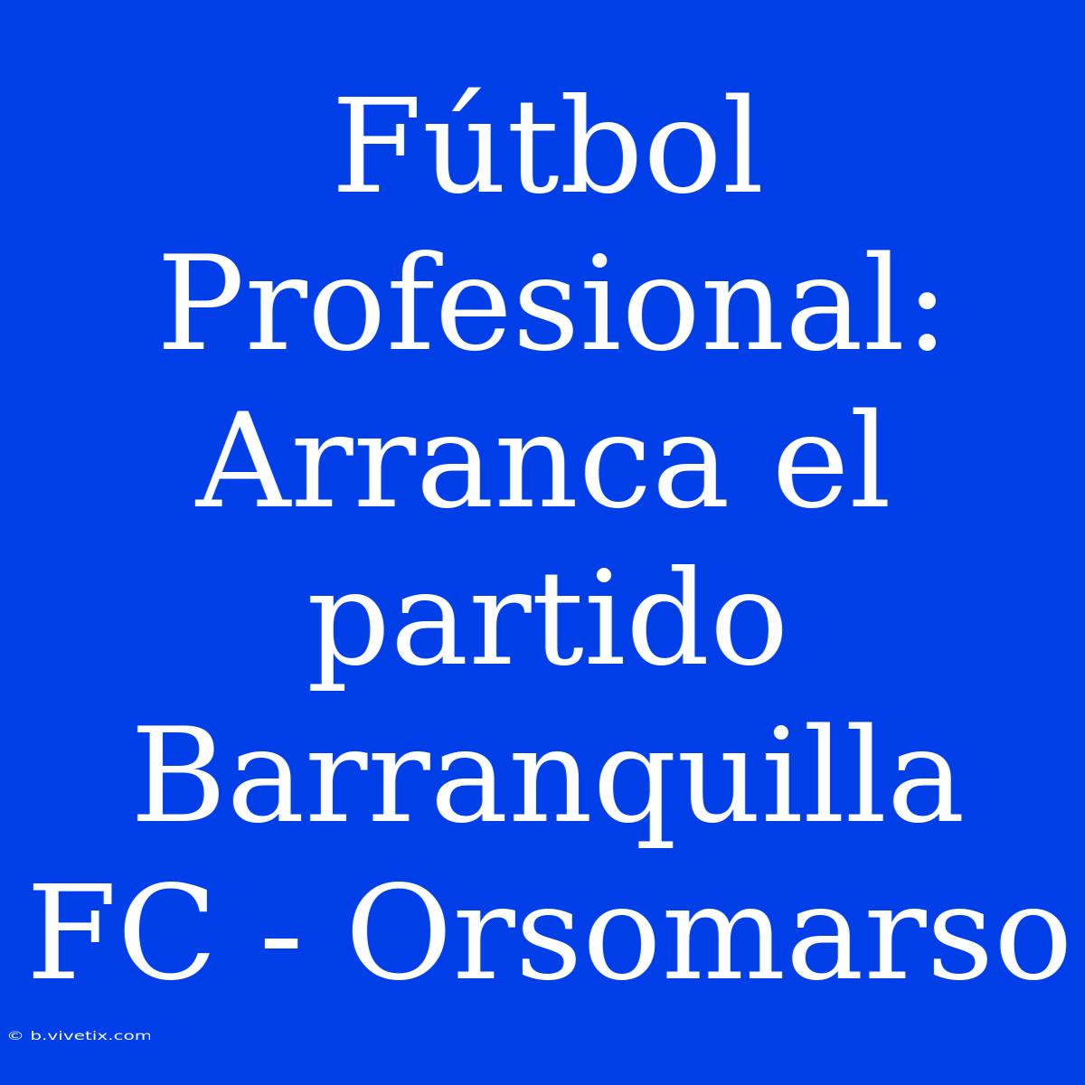 Fútbol Profesional: Arranca El Partido Barranquilla FC - Orsomarso