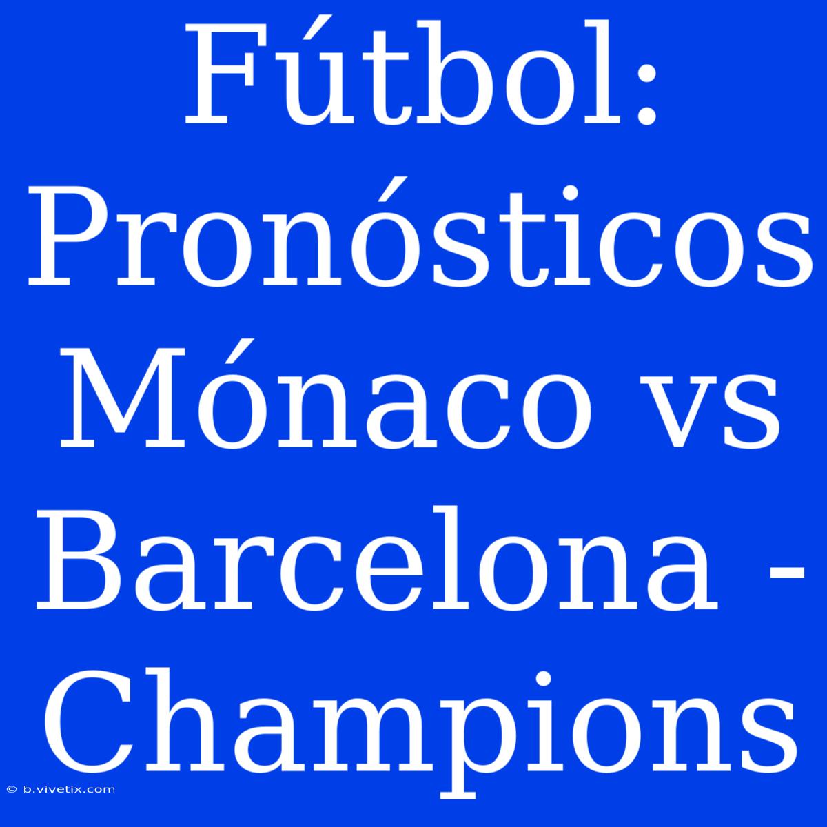 Fútbol: Pronósticos Mónaco Vs Barcelona - Champions