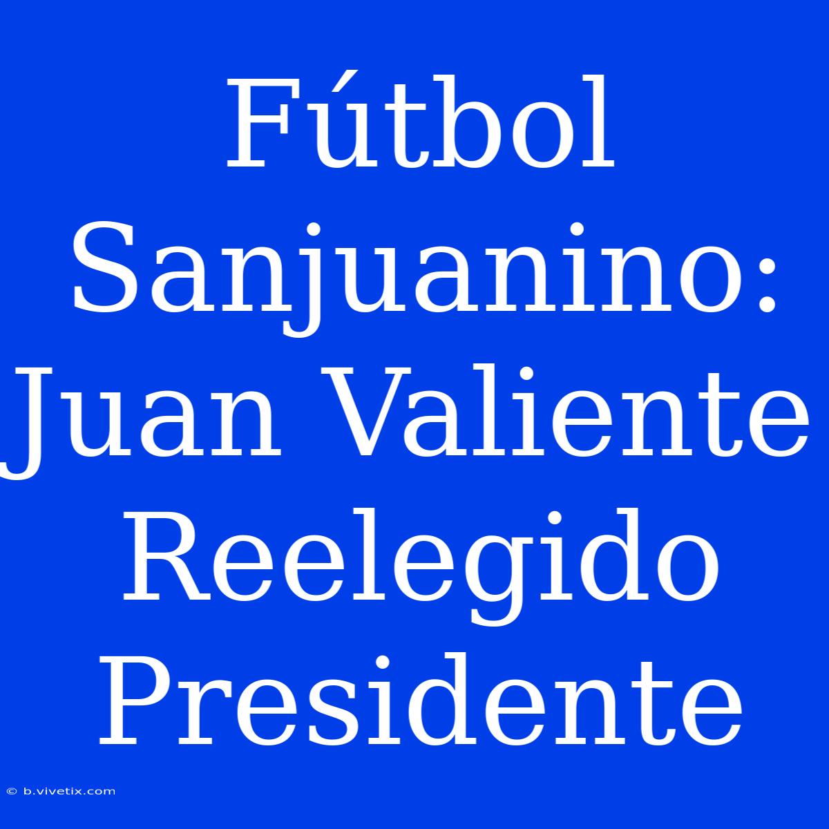 Fútbol Sanjuanino: Juan Valiente Reelegido Presidente