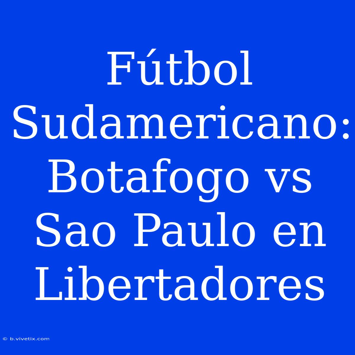 Fútbol Sudamericano: Botafogo Vs Sao Paulo En Libertadores