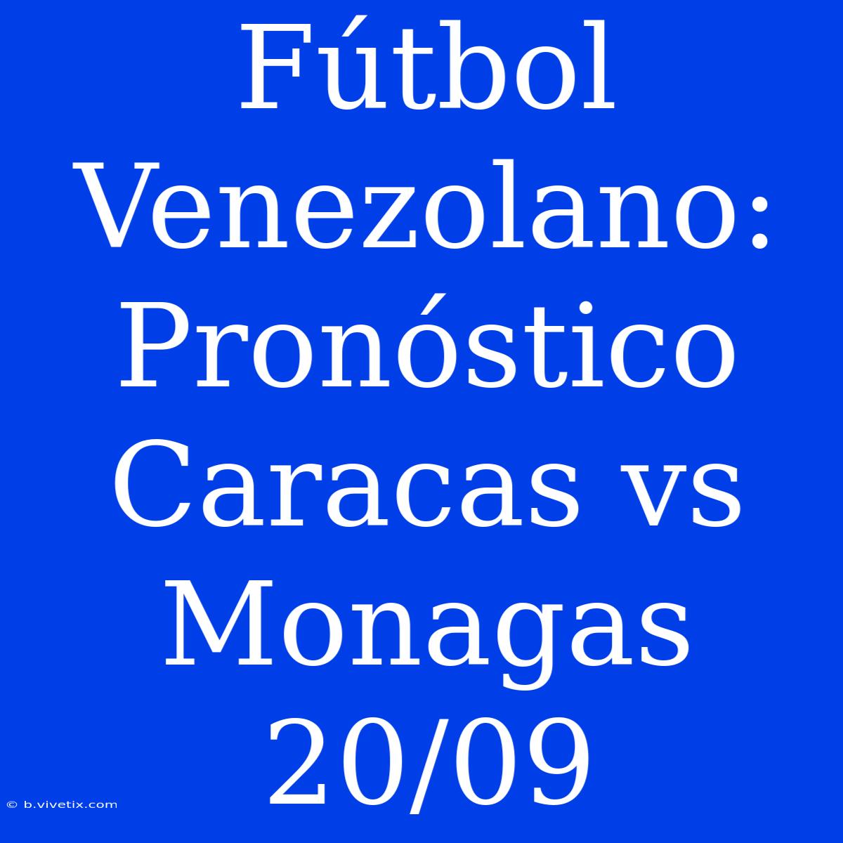 Fútbol Venezolano: Pronóstico Caracas Vs Monagas 20/09