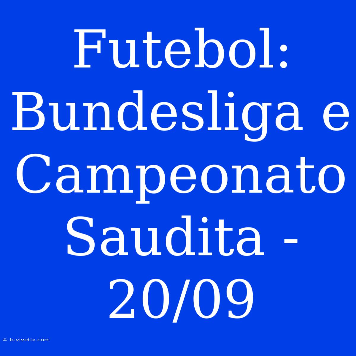 Futebol: Bundesliga E Campeonato Saudita - 20/09 