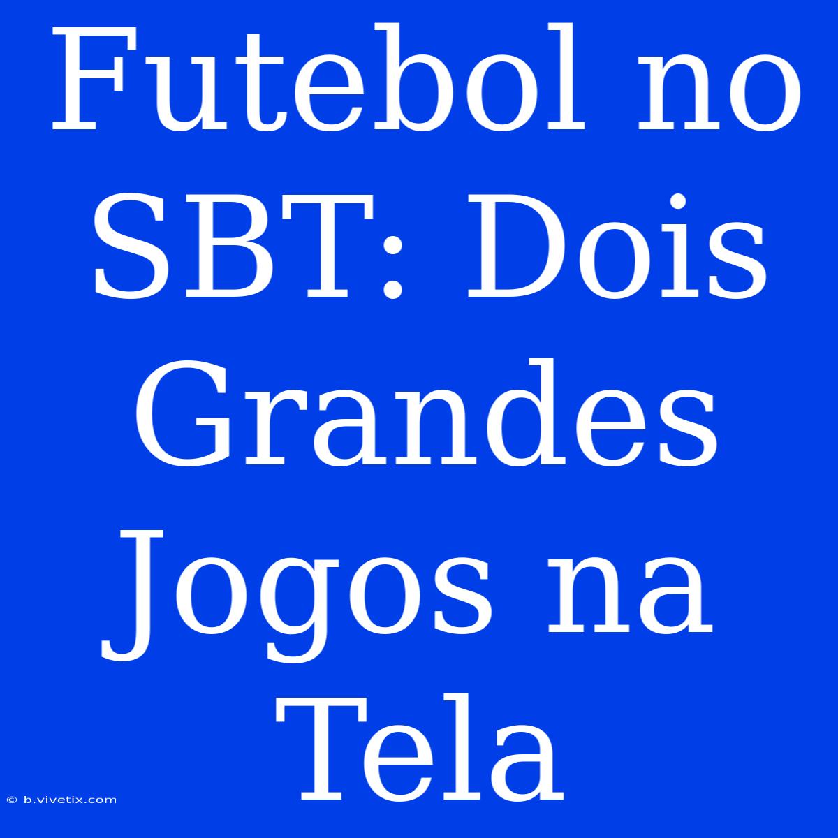 Futebol No SBT: Dois Grandes Jogos Na Tela