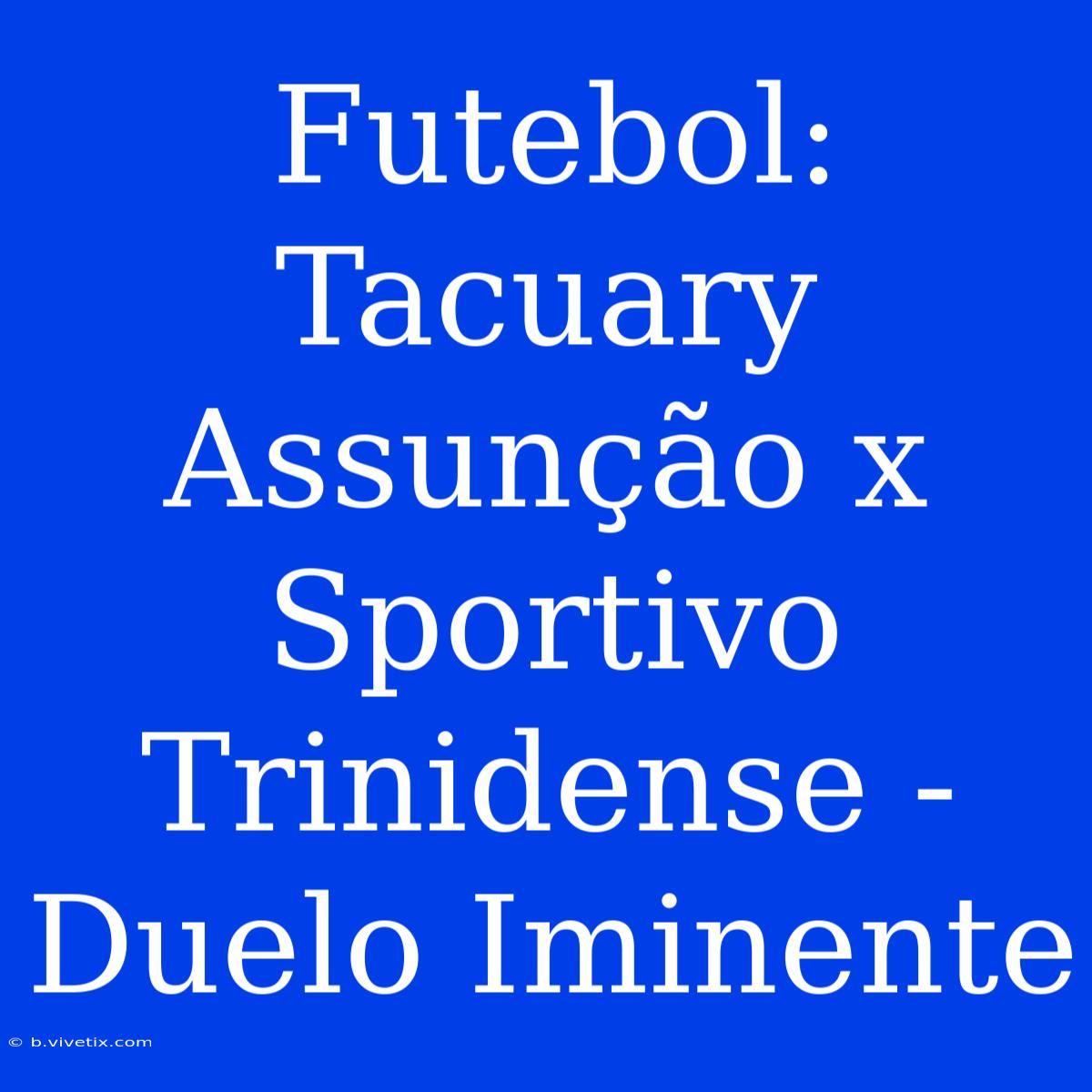 Futebol: Tacuary Assunção X Sportivo Trinidense - Duelo Iminente