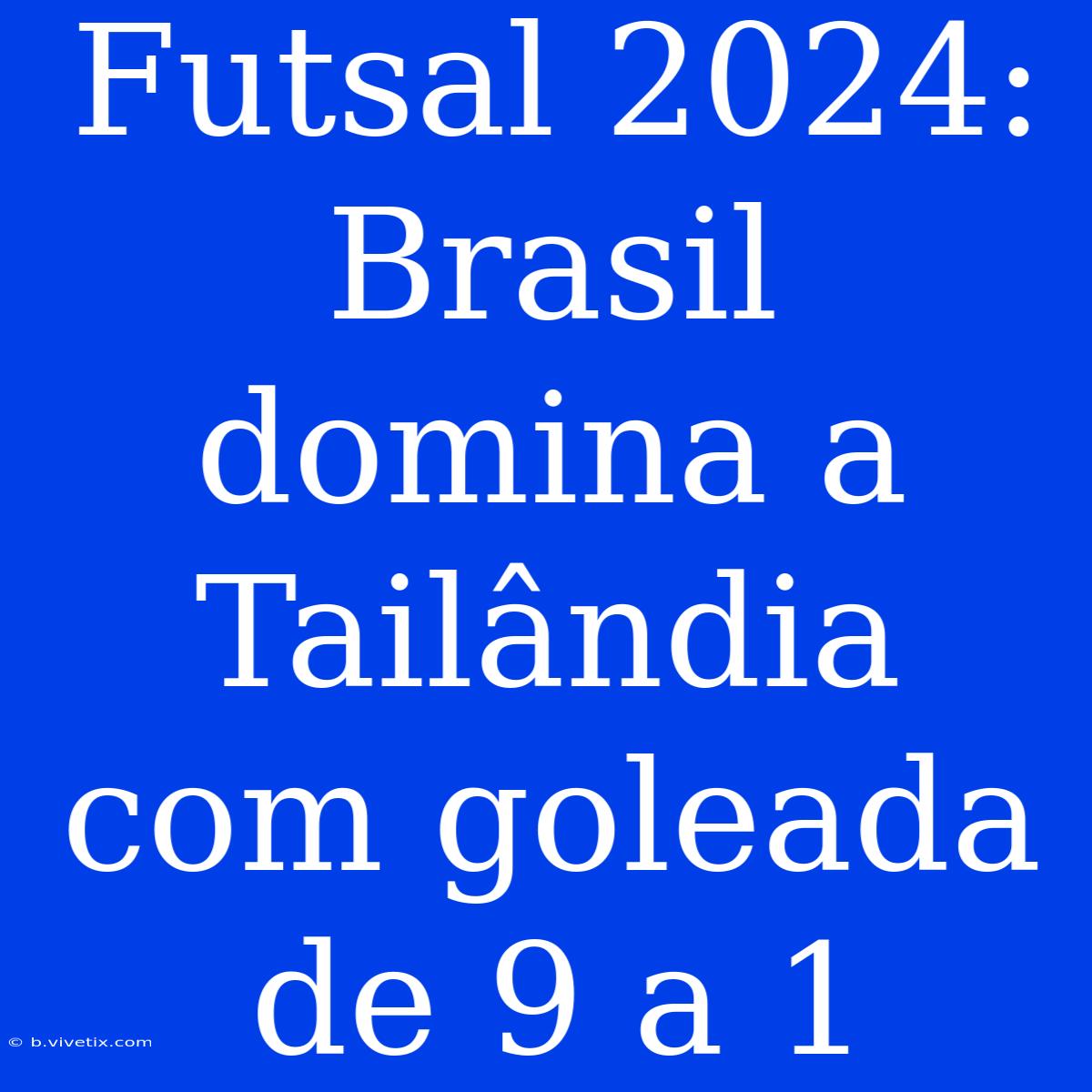 Futsal 2024: Brasil Domina A Tailândia Com Goleada De 9 A 1