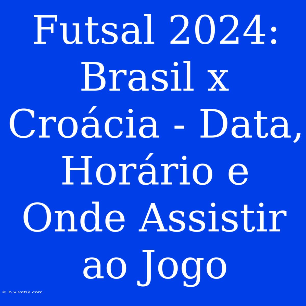 Futsal 2024: Brasil X Croácia - Data, Horário E Onde Assistir Ao Jogo