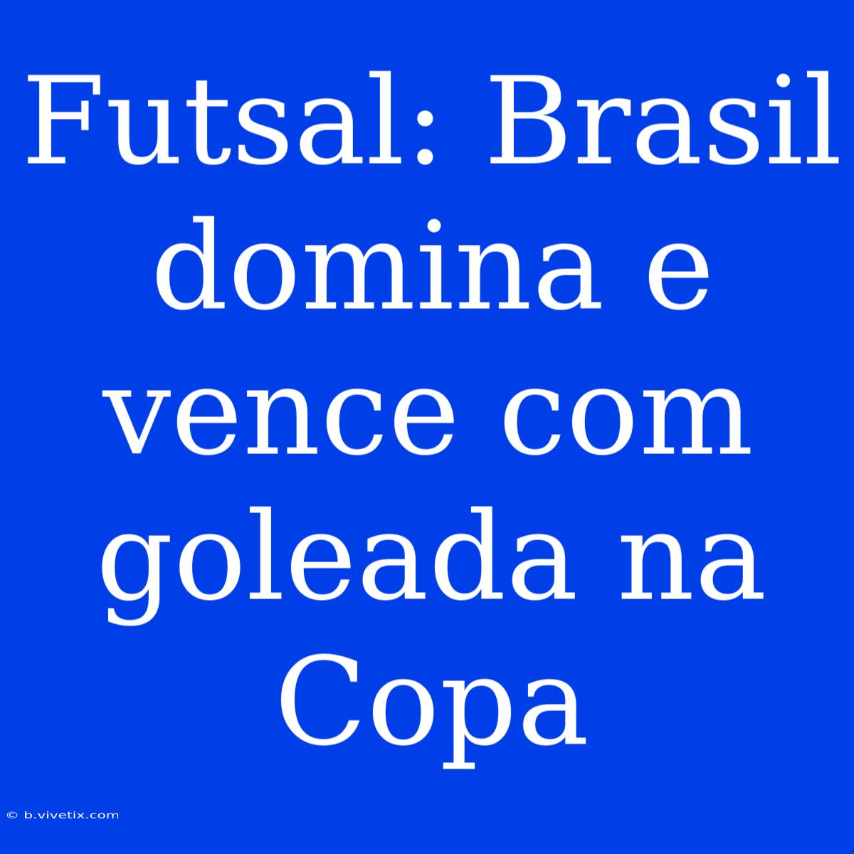 Futsal: Brasil Domina E Vence Com Goleada Na Copa