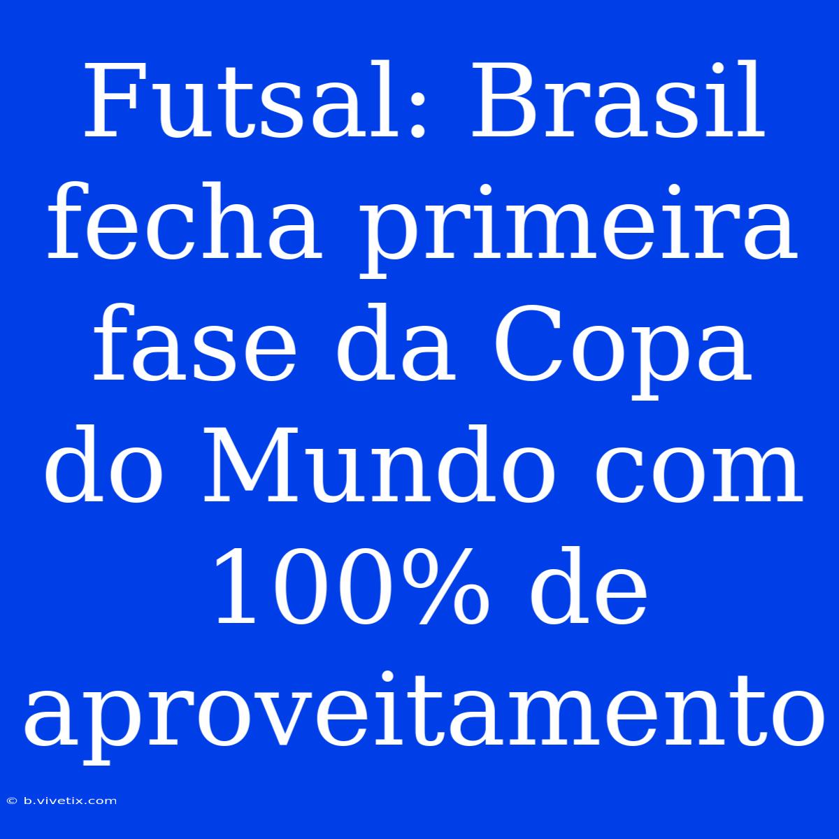 Futsal: Brasil Fecha Primeira Fase Da Copa Do Mundo Com 100% De Aproveitamento