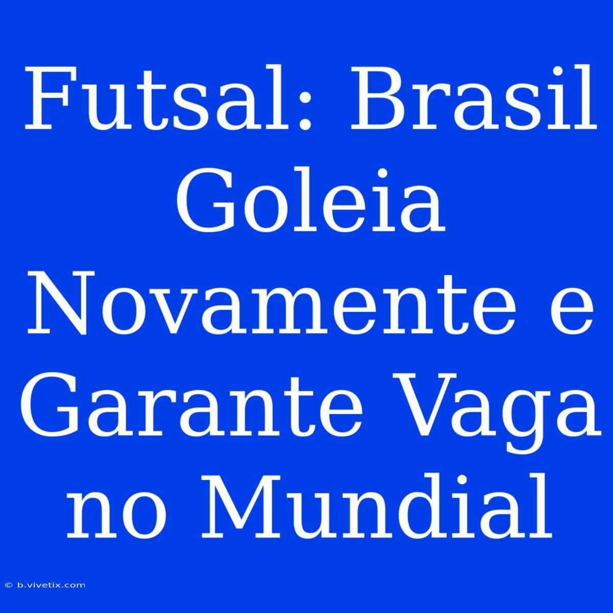 Futsal: Brasil Goleia Novamente E Garante Vaga No Mundial