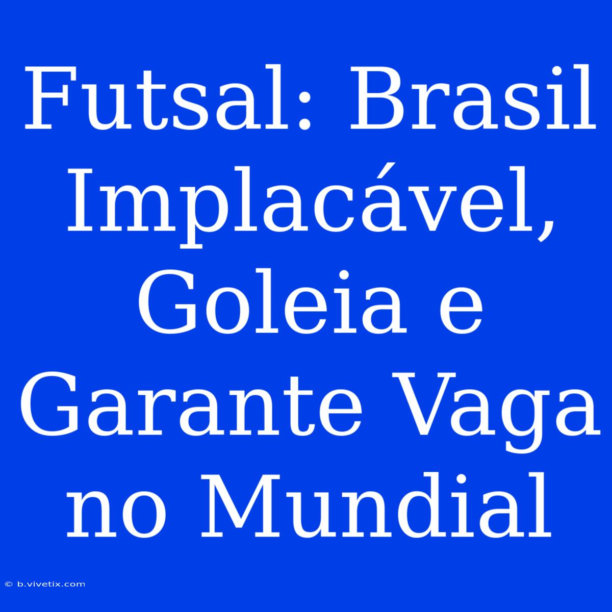 Futsal: Brasil Implacável, Goleia E Garante Vaga No Mundial