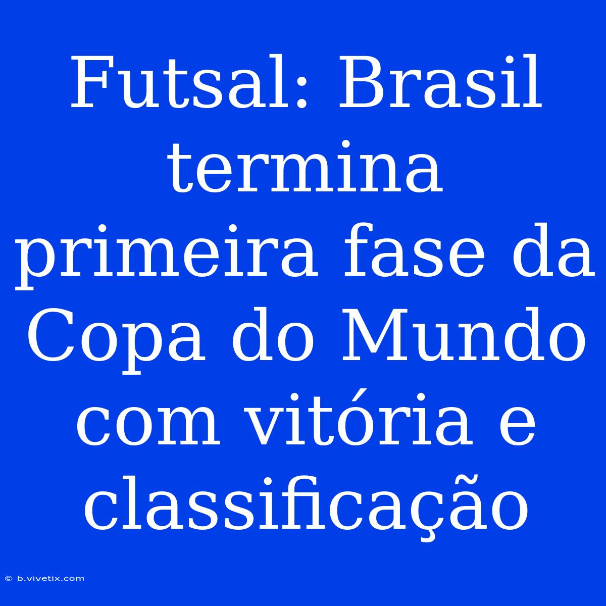 Futsal: Brasil Termina Primeira Fase Da Copa Do Mundo Com Vitória E Classificação 