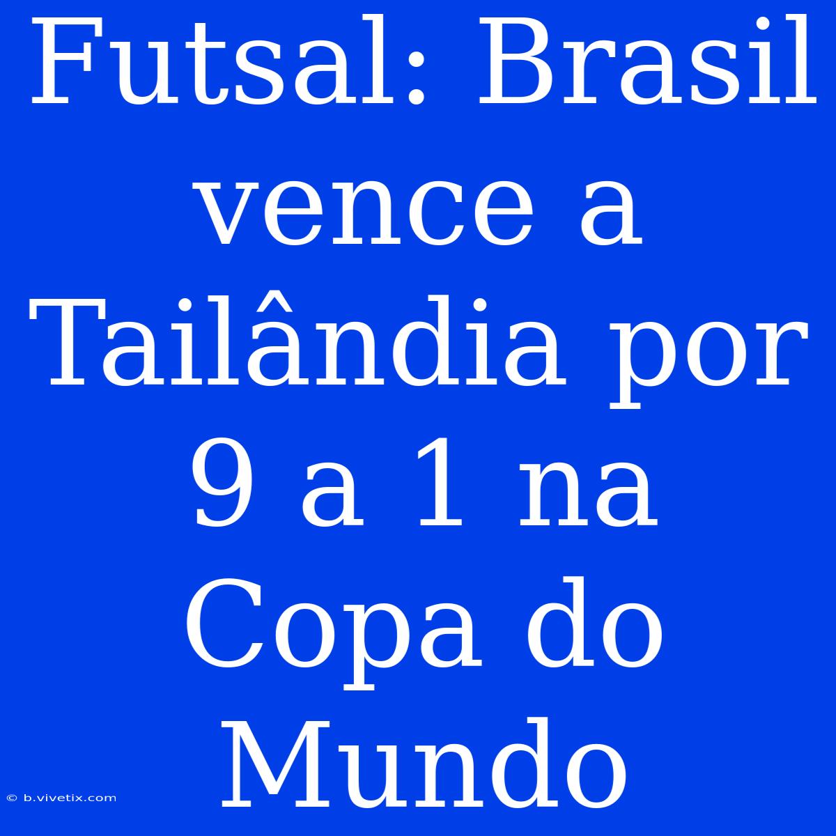 Futsal: Brasil Vence A Tailândia Por 9 A 1 Na Copa Do Mundo