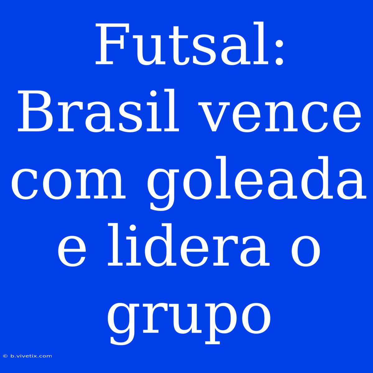 Futsal: Brasil Vence Com Goleada E Lidera O Grupo 