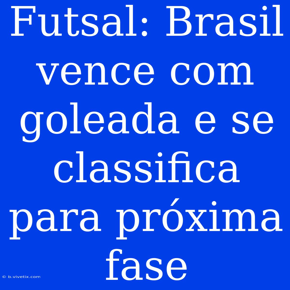 Futsal: Brasil Vence Com Goleada E Se Classifica Para Próxima Fase