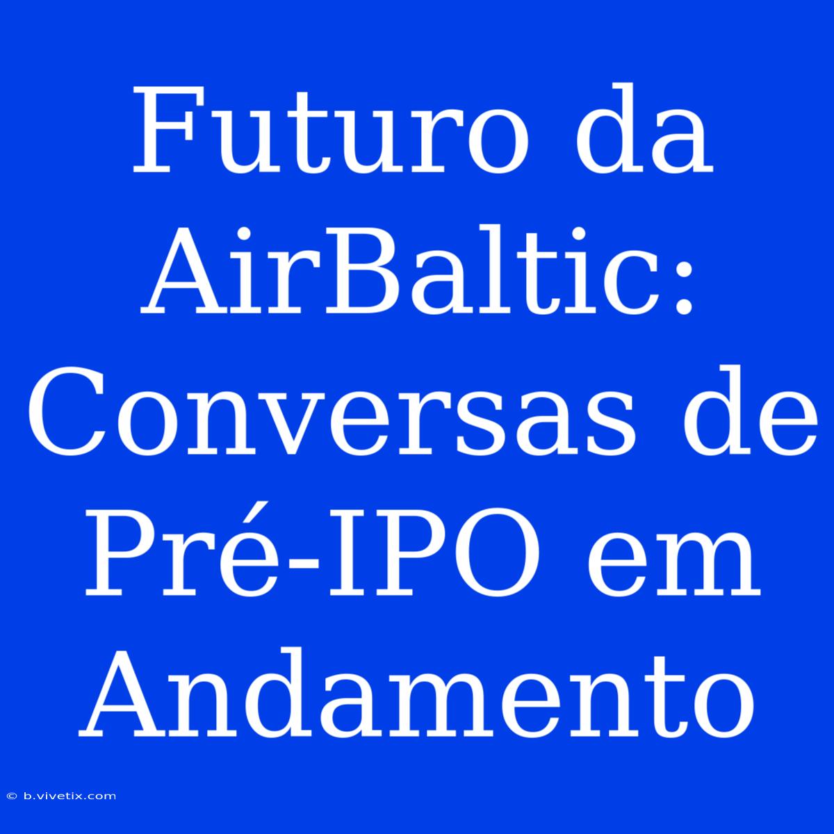 Futuro Da AirBaltic: Conversas De Pré-IPO Em Andamento