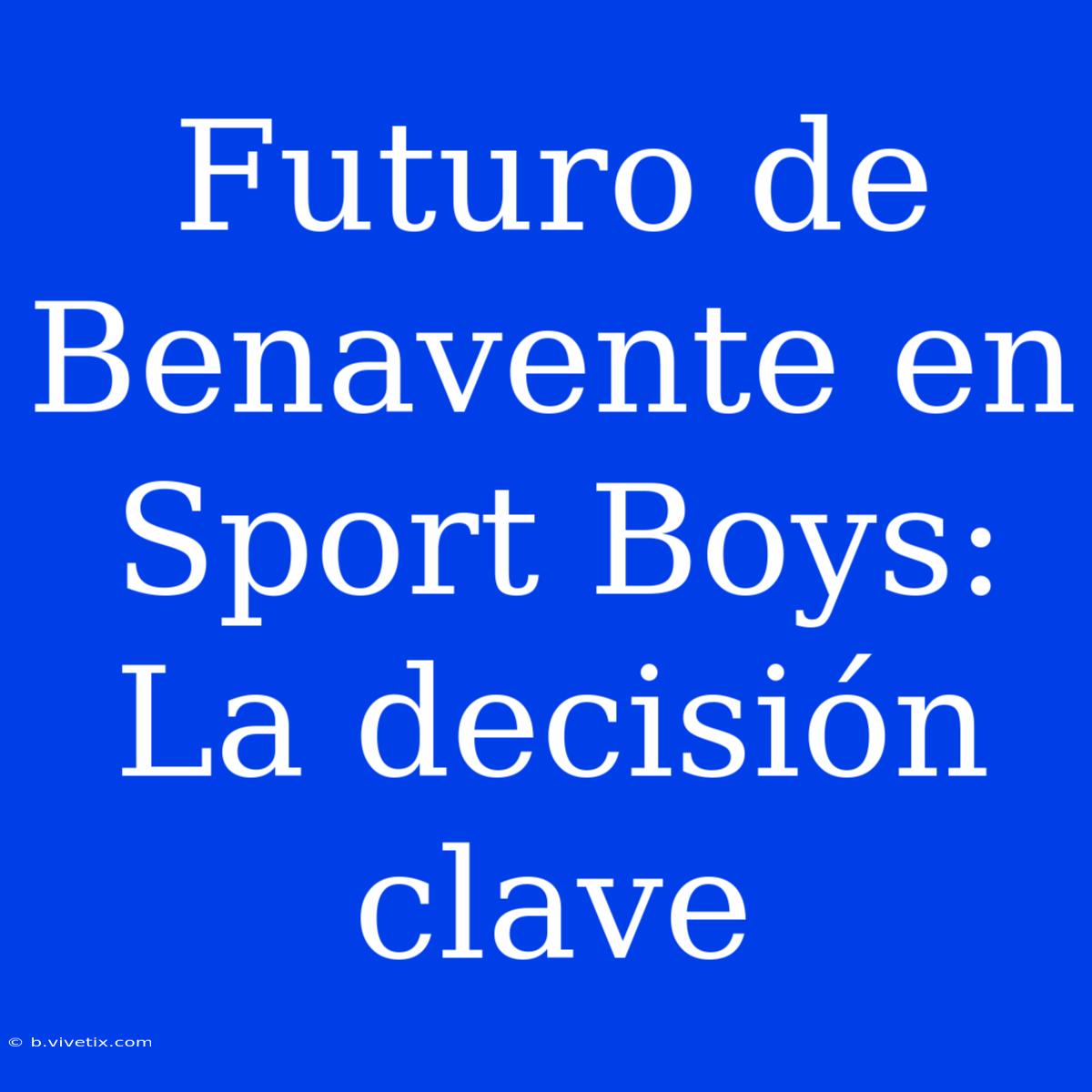 Futuro De Benavente En Sport Boys: La Decisión Clave