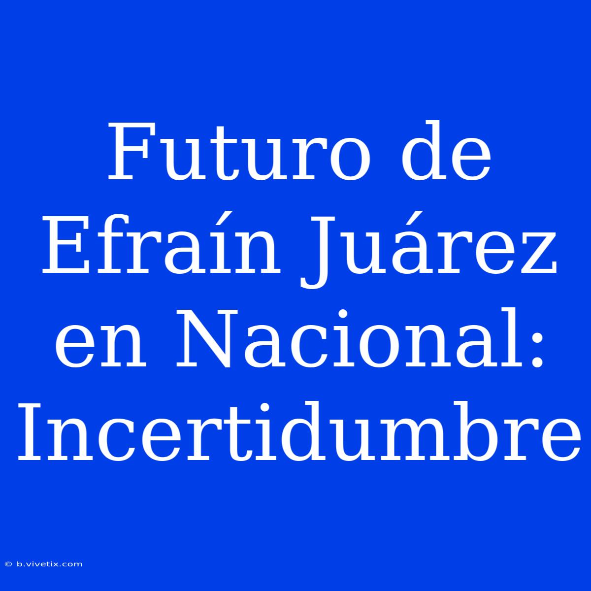 Futuro De Efraín Juárez En Nacional: Incertidumbre