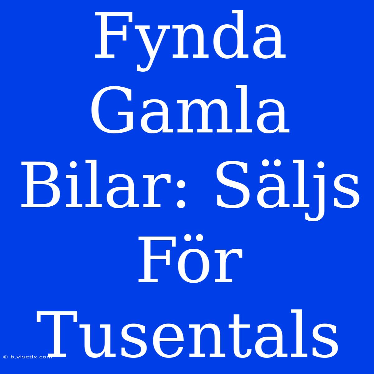 Fynda Gamla Bilar: Säljs För Tusentals