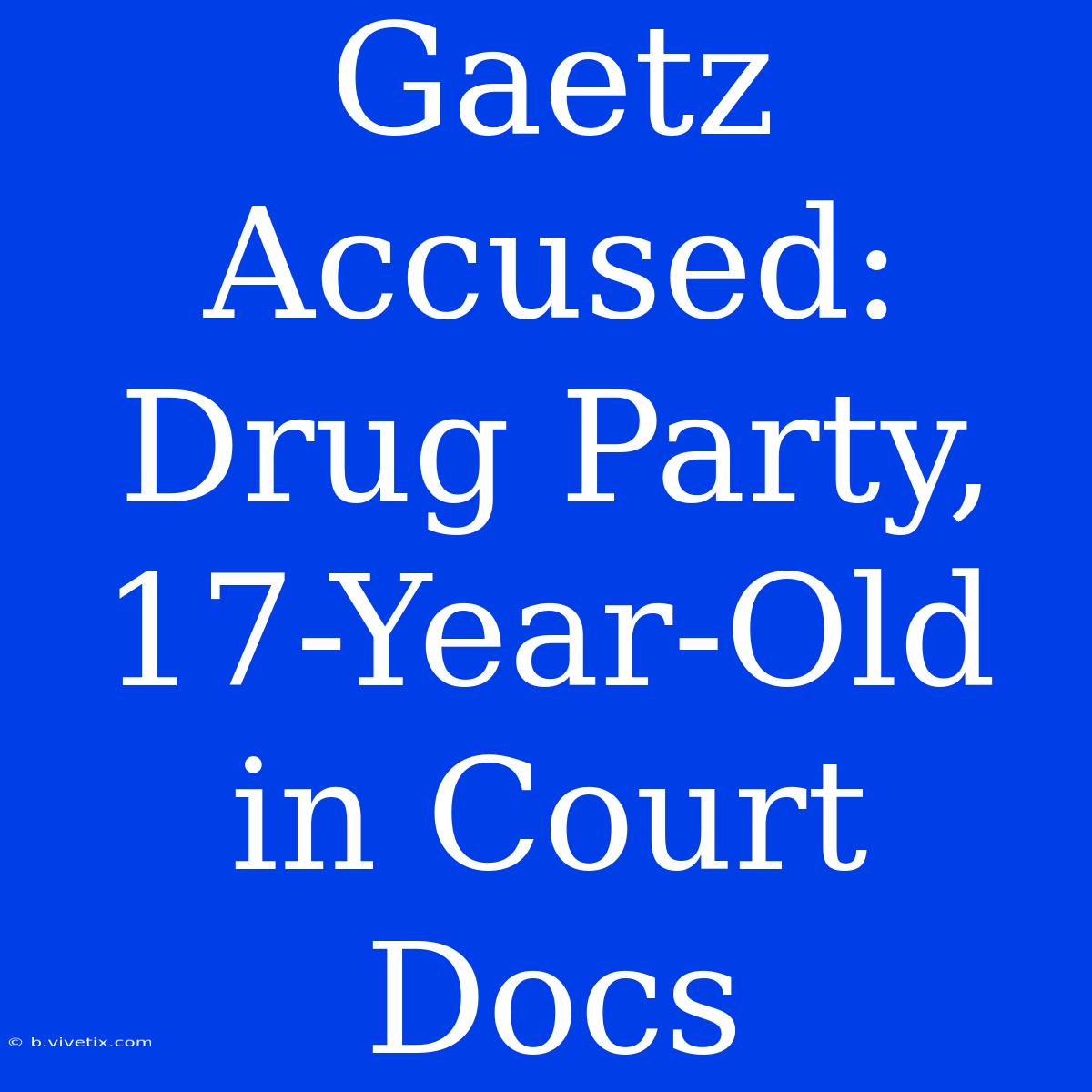 Gaetz Accused: Drug Party, 17-Year-Old In Court Docs