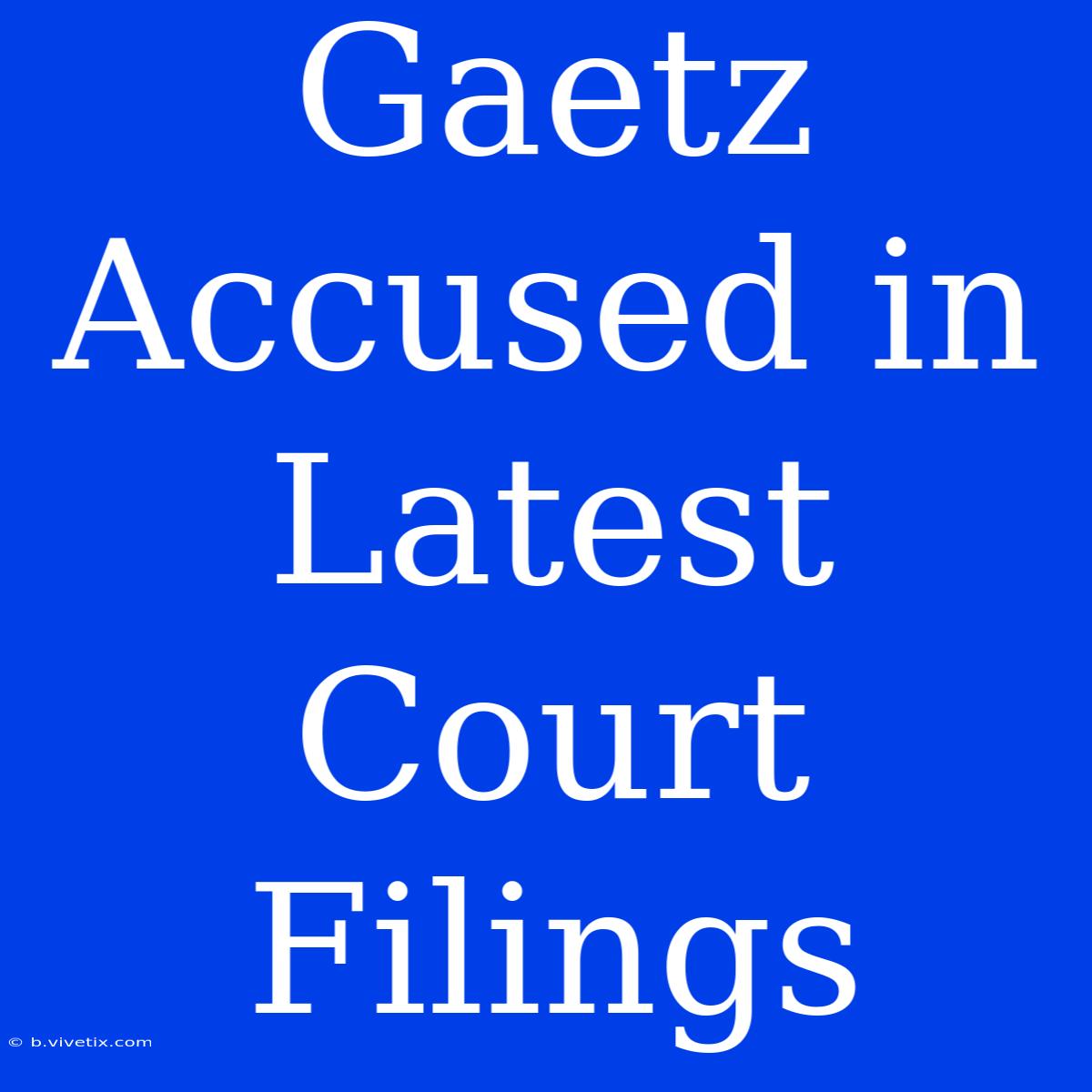 Gaetz Accused In Latest Court Filings