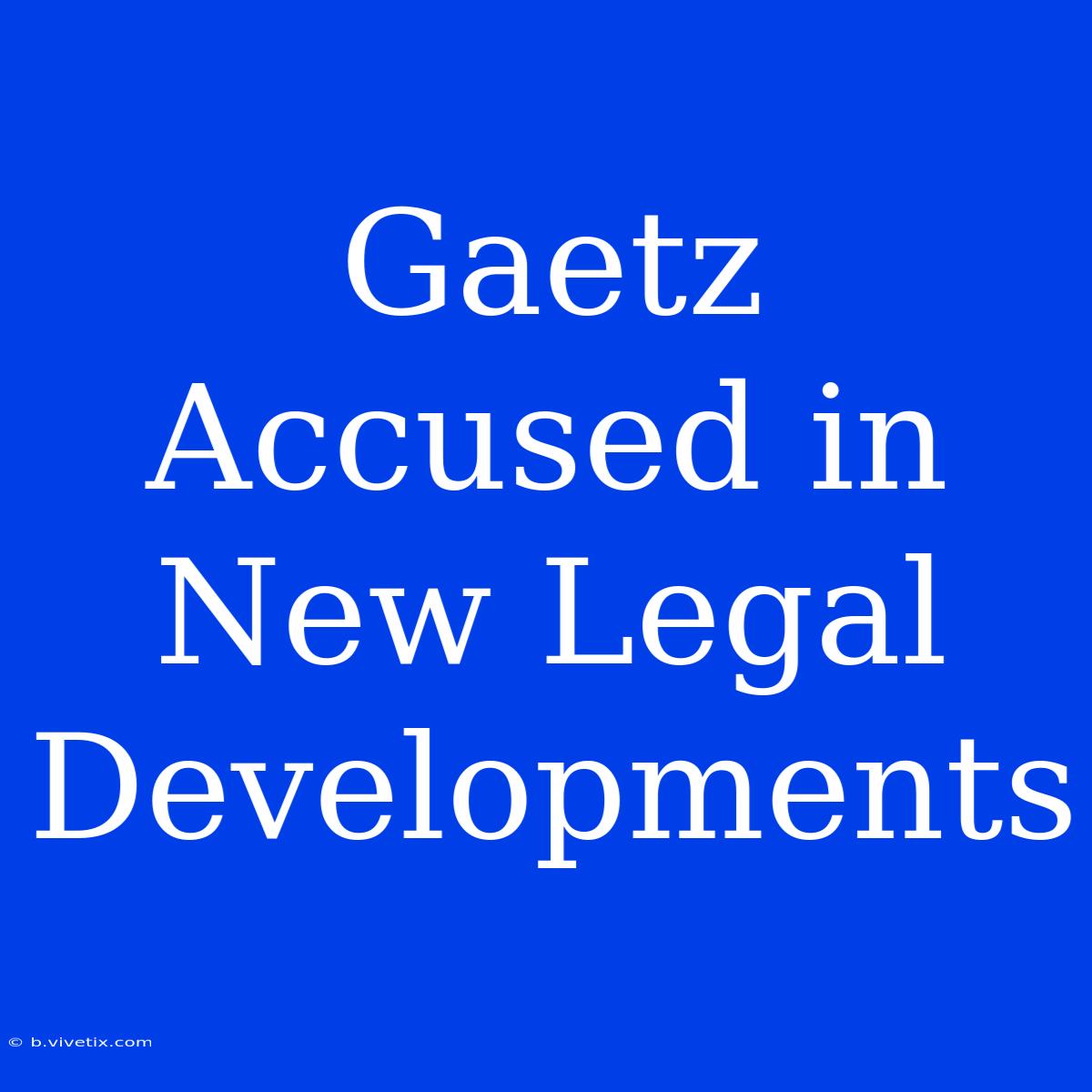 Gaetz Accused In New Legal Developments