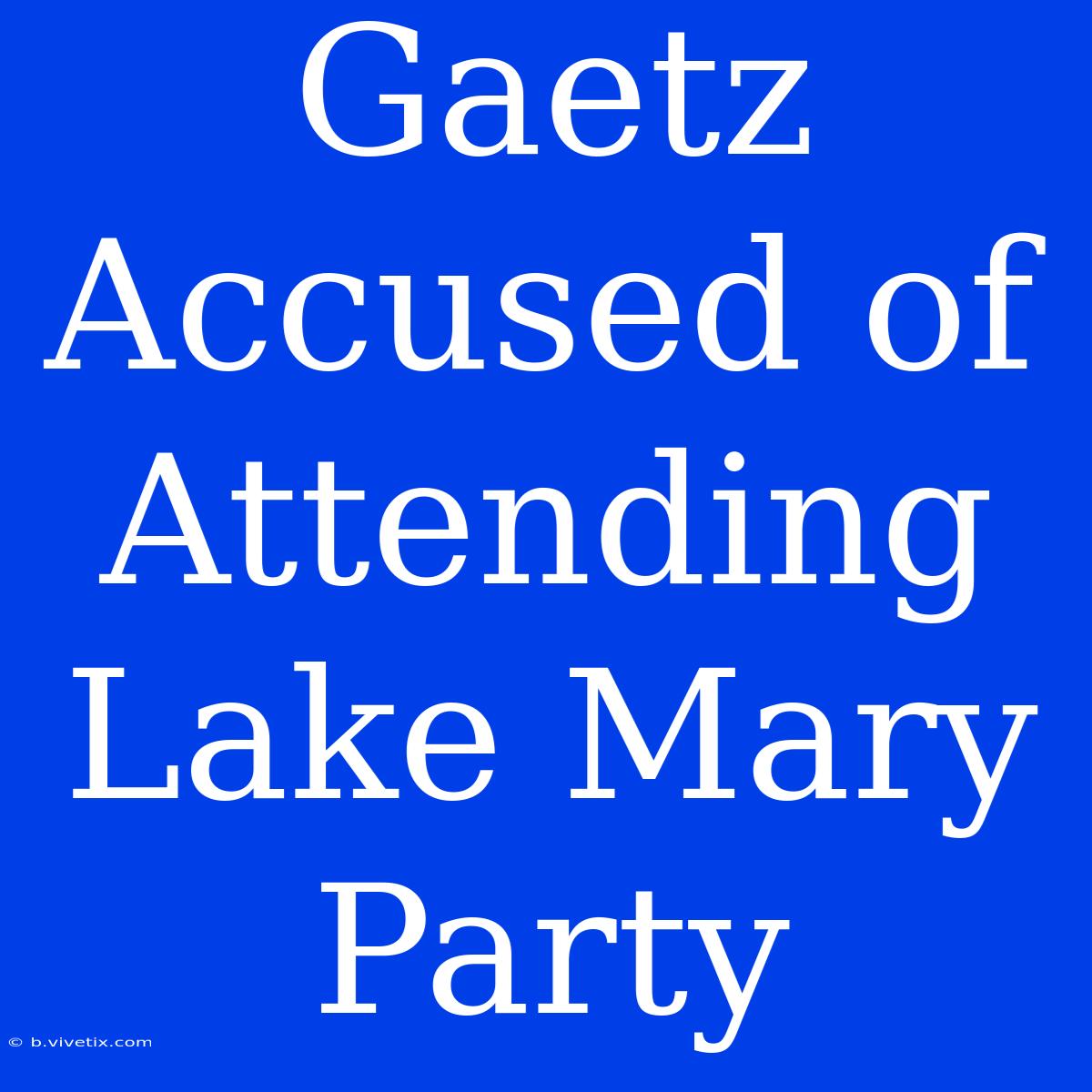 Gaetz Accused Of Attending Lake Mary Party