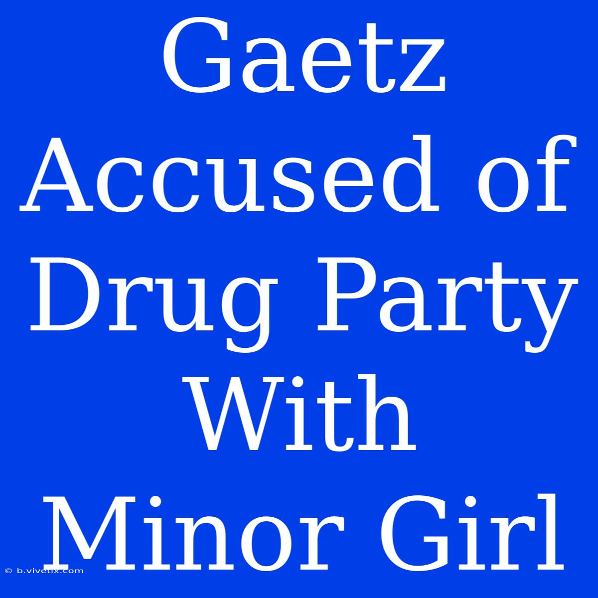 Gaetz Accused Of Drug Party With Minor Girl 