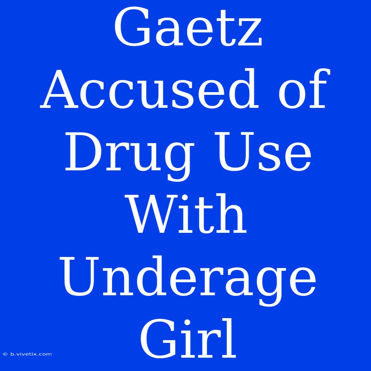 Gaetz Accused Of Drug Use With Underage Girl