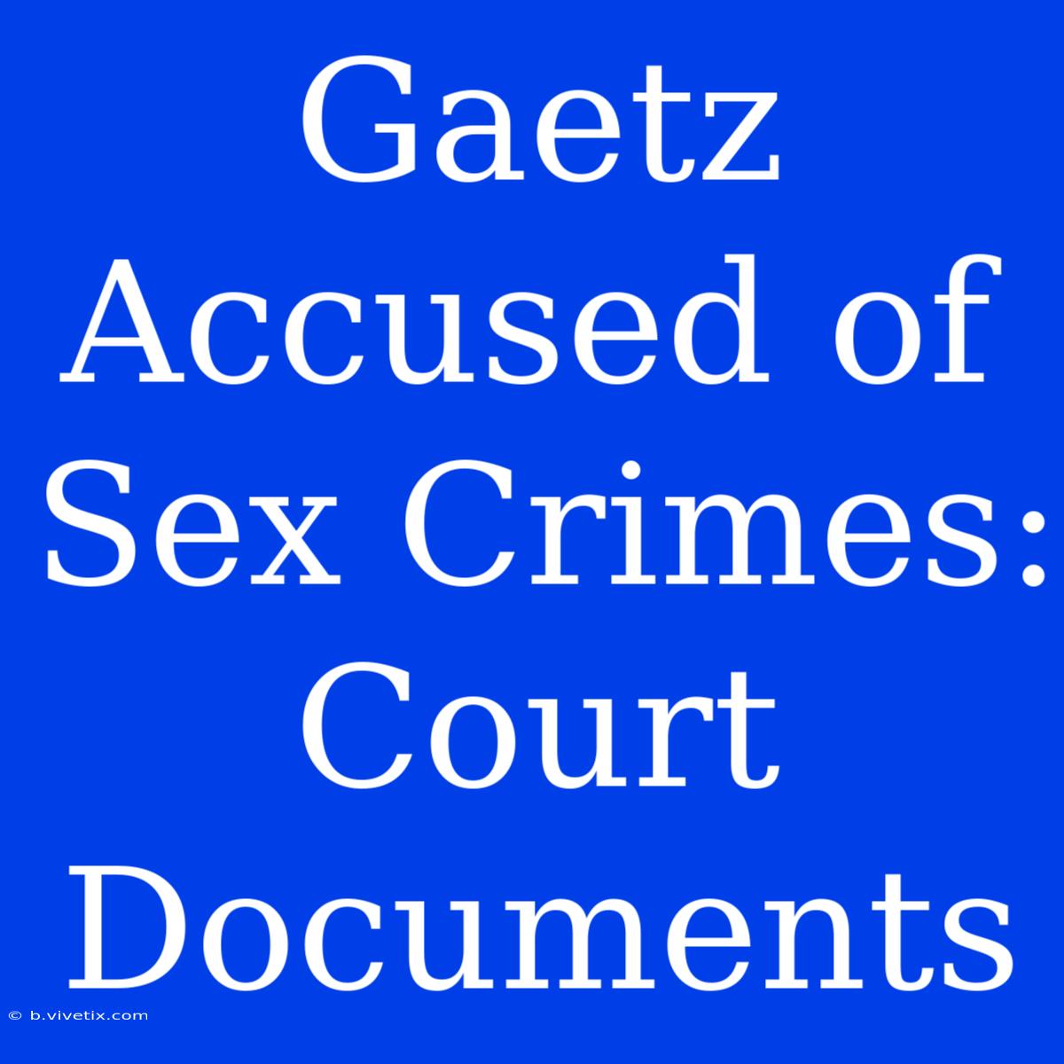 Gaetz Accused Of Sex Crimes: Court Documents