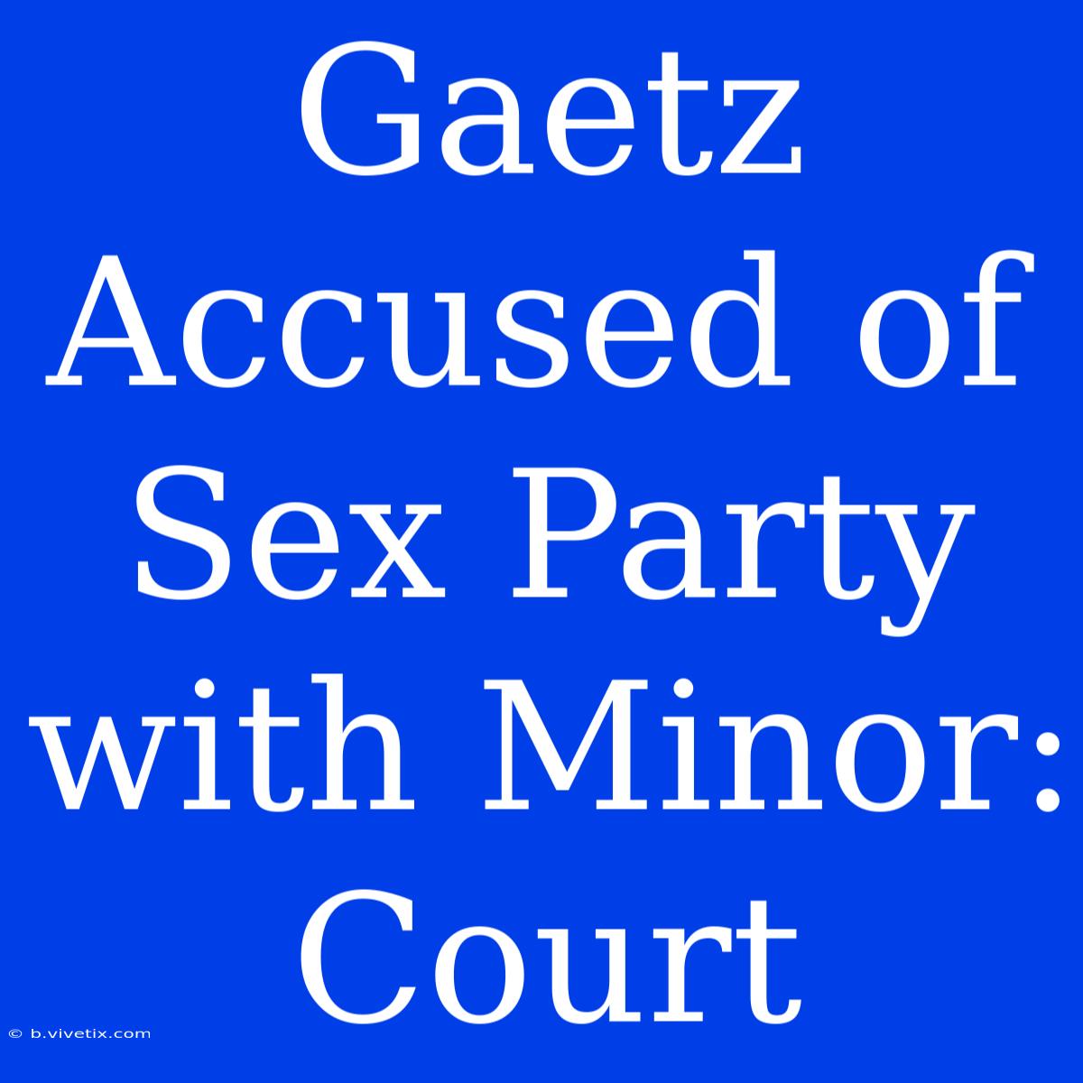 Gaetz Accused Of Sex Party With Minor: Court