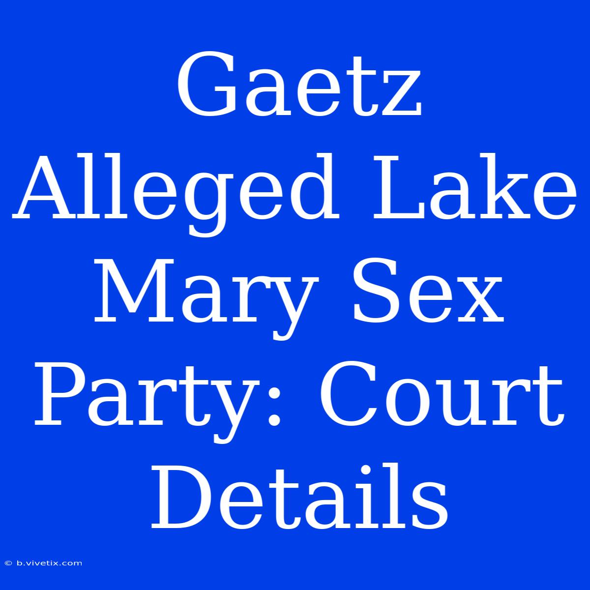 Gaetz Alleged Lake Mary Sex Party: Court Details 