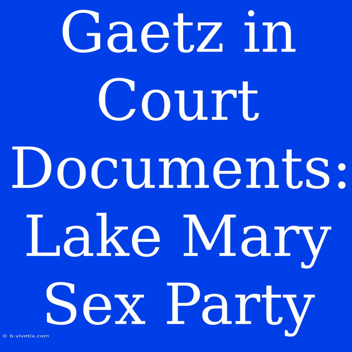 Gaetz In Court Documents: Lake Mary Sex Party