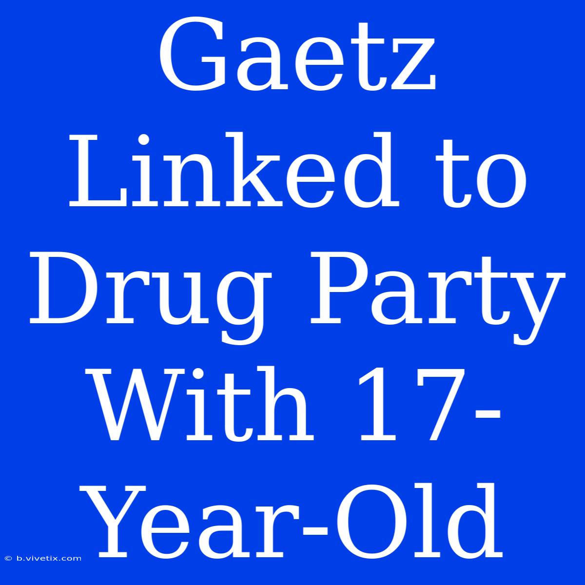 Gaetz Linked To Drug Party With 17-Year-Old