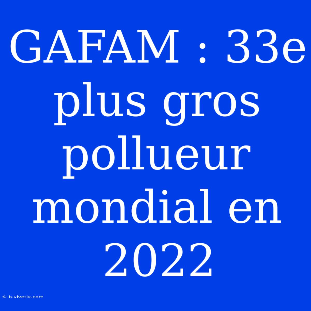 GAFAM : 33e Plus Gros Pollueur Mondial En 2022