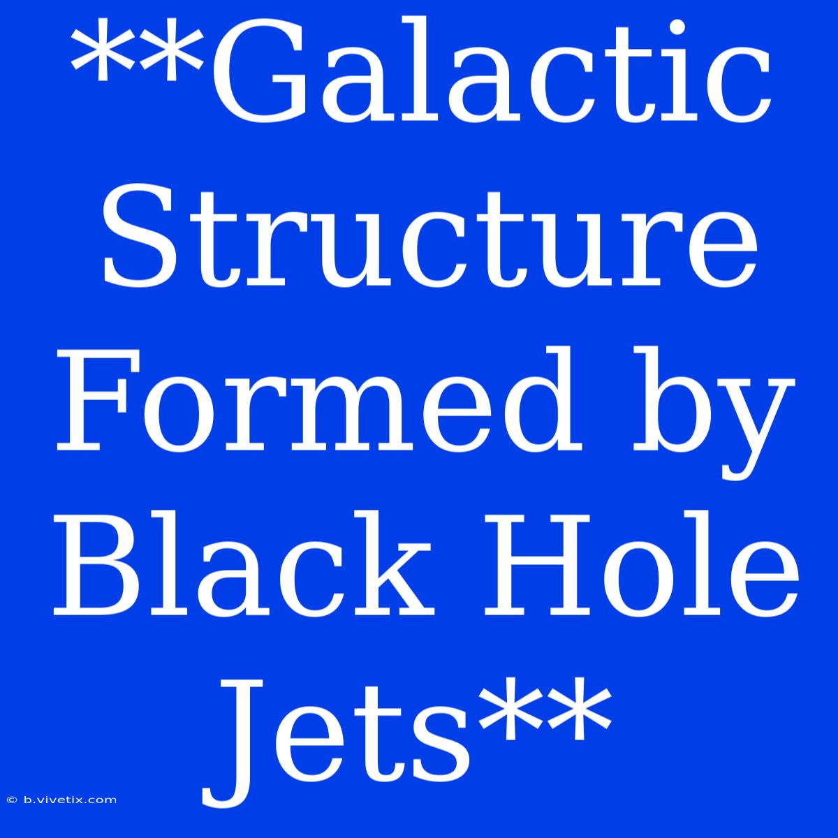 **Galactic Structure Formed By Black Hole Jets**