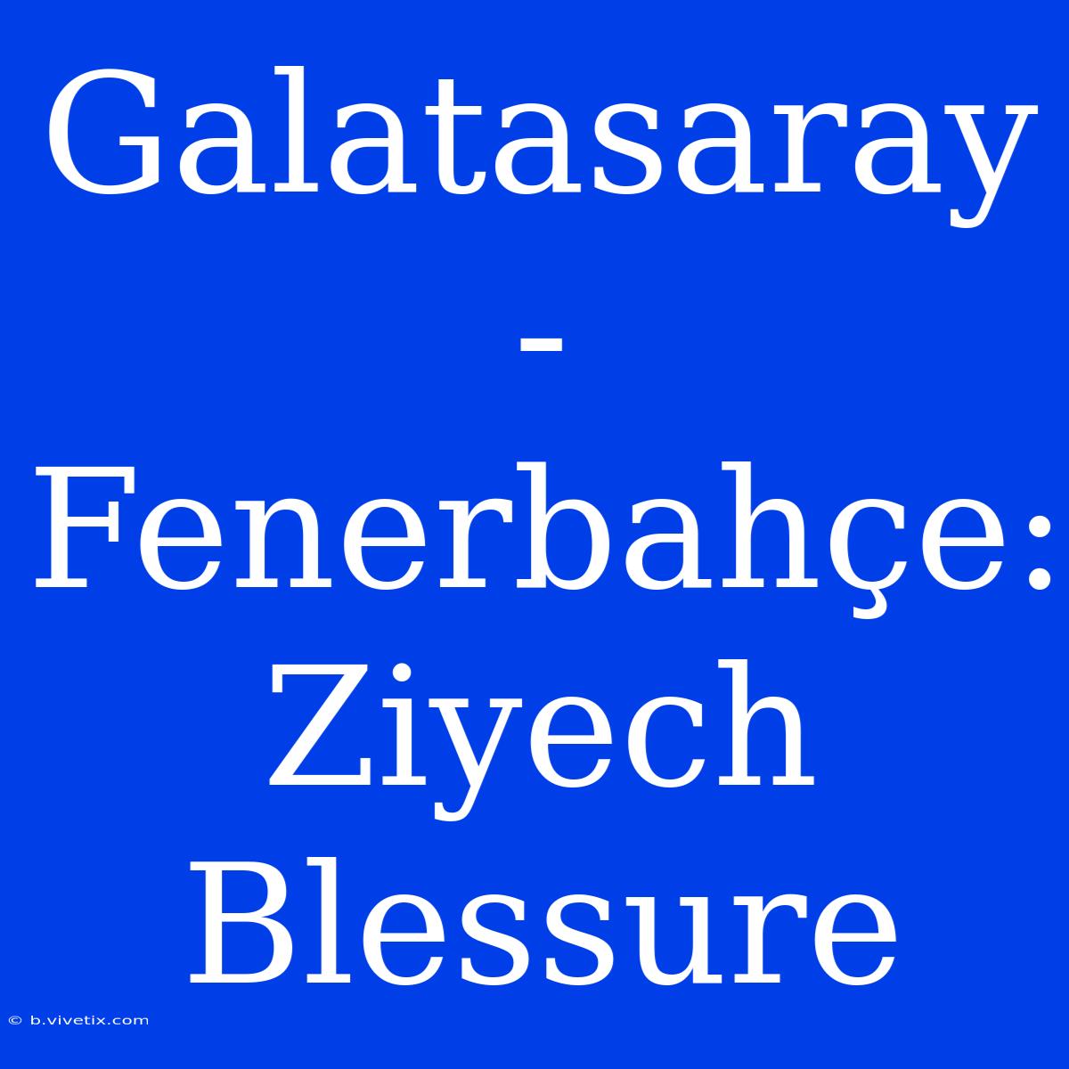 Galatasaray - Fenerbahçe: Ziyech Blessure