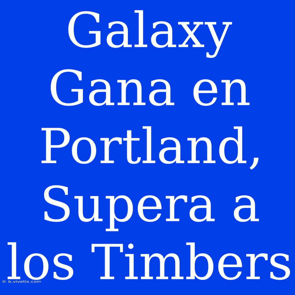 Galaxy Gana En Portland, Supera A Los Timbers