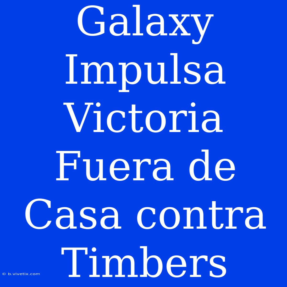 Galaxy Impulsa Victoria Fuera De Casa Contra Timbers