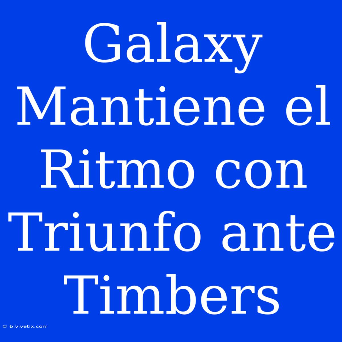 Galaxy Mantiene El Ritmo Con Triunfo Ante Timbers